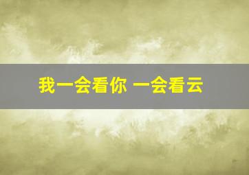 我一会看你 一会看云